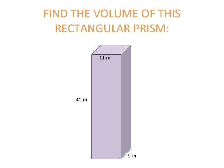 FIND THE VOLUME OF THIS RECTANGULAR PRISM: 11 in 40 in 9 in 