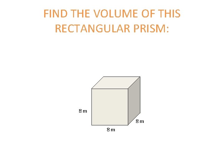 FIND THE VOLUME OF THIS RECTANGULAR PRISM: 8 m 8 m 8 m 