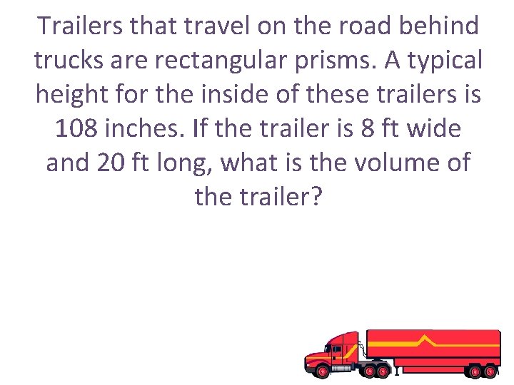 Trailers that travel on the road behind trucks are rectangular prisms. A typical height