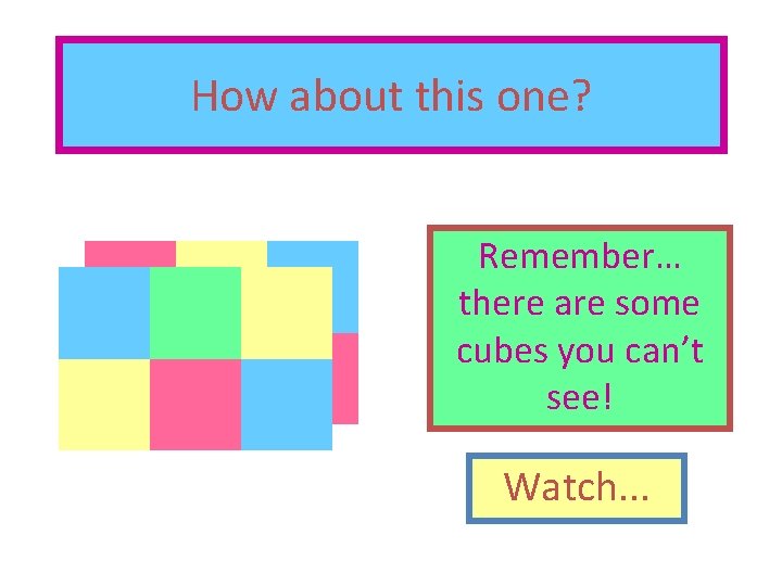 How about this one? Remember… there are some cubes you can’t see! Watch. .