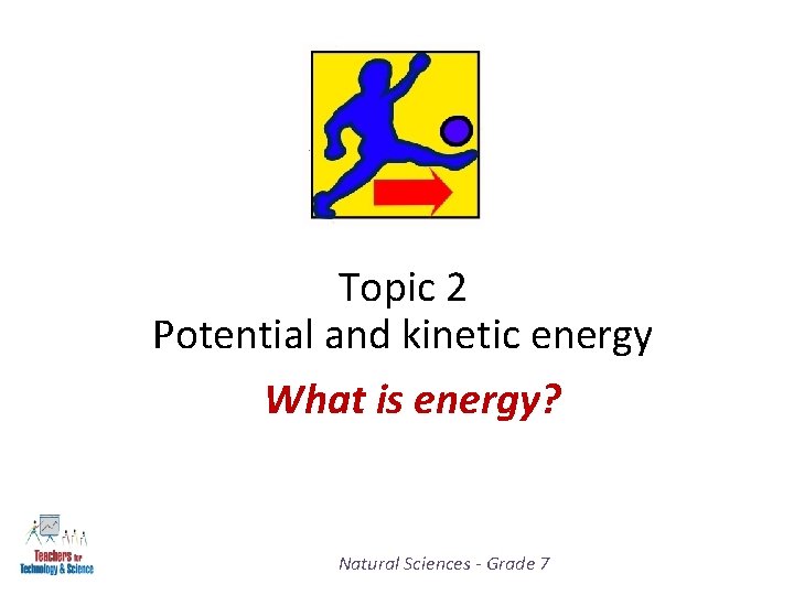 Topic 2 Potential and kinetic energy What is energy? Natural Sciences - Grade 7