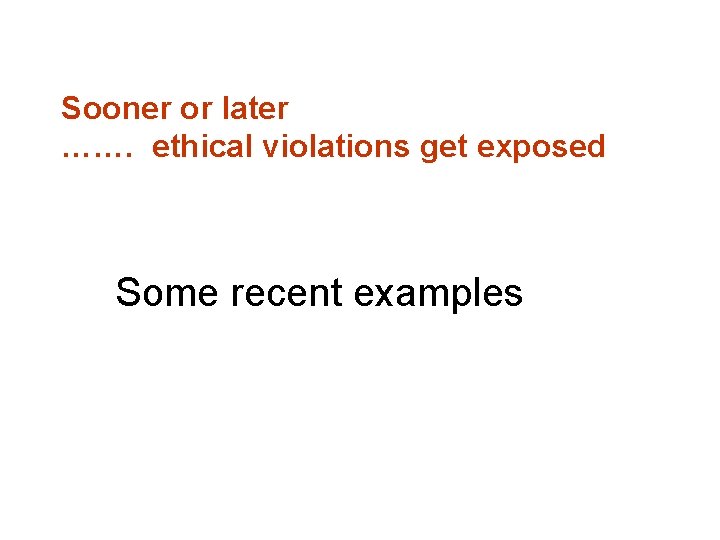 Sooner or later ……. ethical violations get exposed Some recent examples 