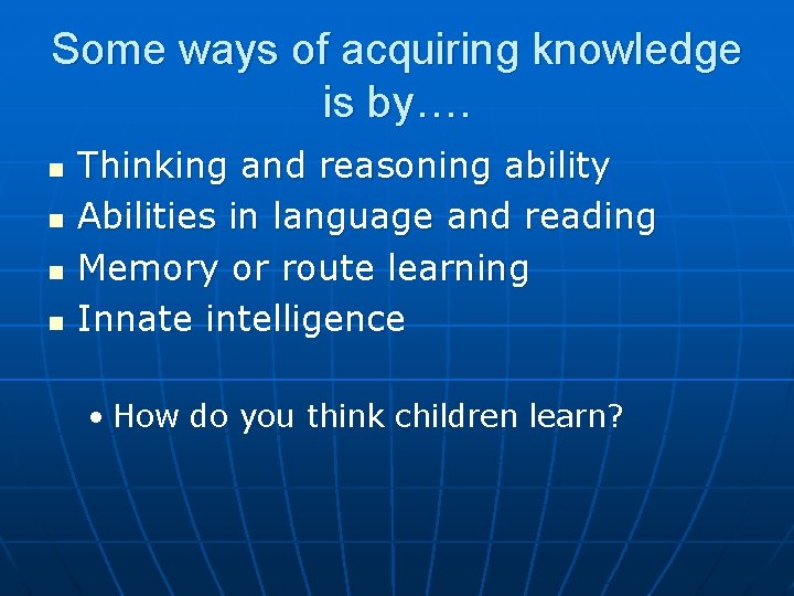 Some ways of acquiring knowledge is by…. n n Thinking and reasoning ability Abilities