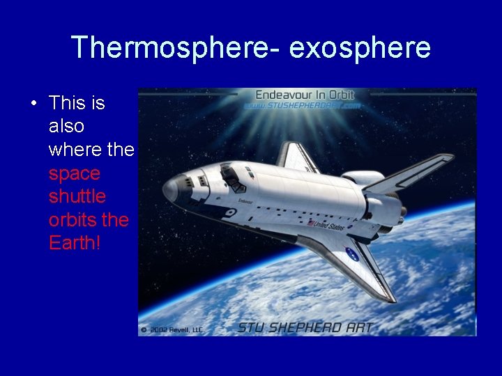 Thermosphere- exosphere • This is also where the space shuttle orbits the Earth! 