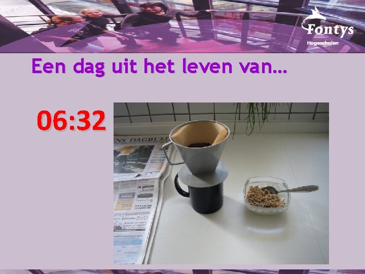 Een dag uit het leven van… 06: 32 