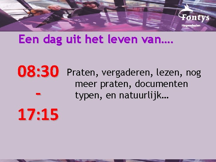 Een dag uit het leven van…. 08: 30 17: 15 Praten, vergaderen, lezen, nog