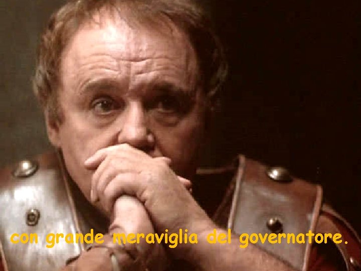 con grande meraviglia del governatore. 