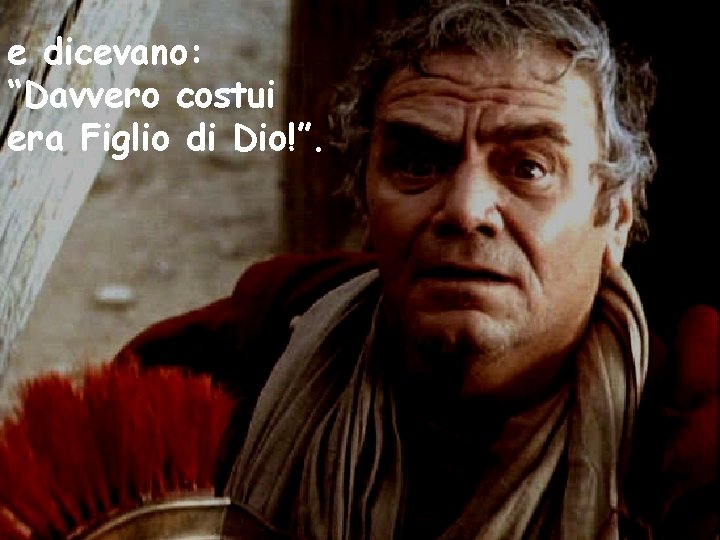 e dicevano: “Davvero costui era Figlio di Dio!”. 