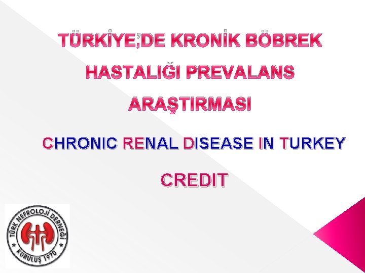 TÜRKİYE’DE KRONİK BÖBREK HASTALIĞI PREVALANS ARAŞTIRMASI CHRONIC RENAL DISEASE IN TURKEY CREDIT 