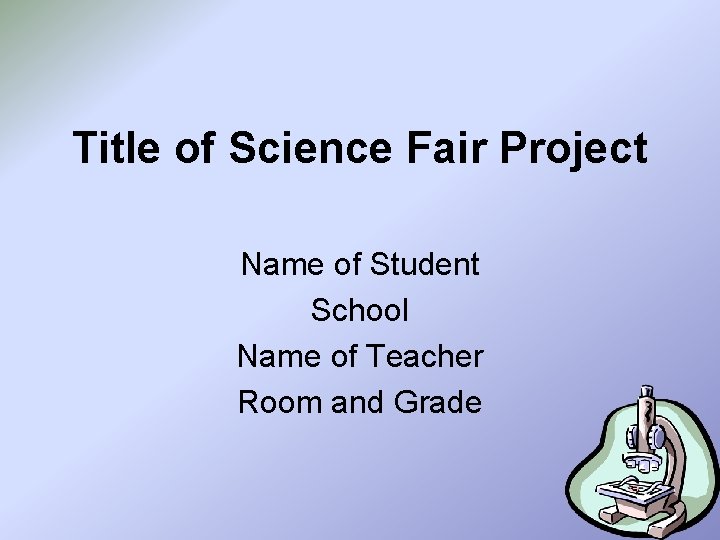 Title of Science Fair Project Name of Student School Name of Teacher Room and