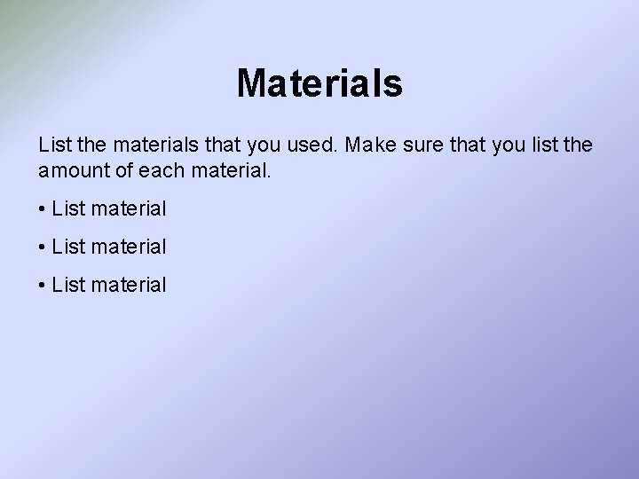 Materials List the materials that you used. Make sure that you list the amount