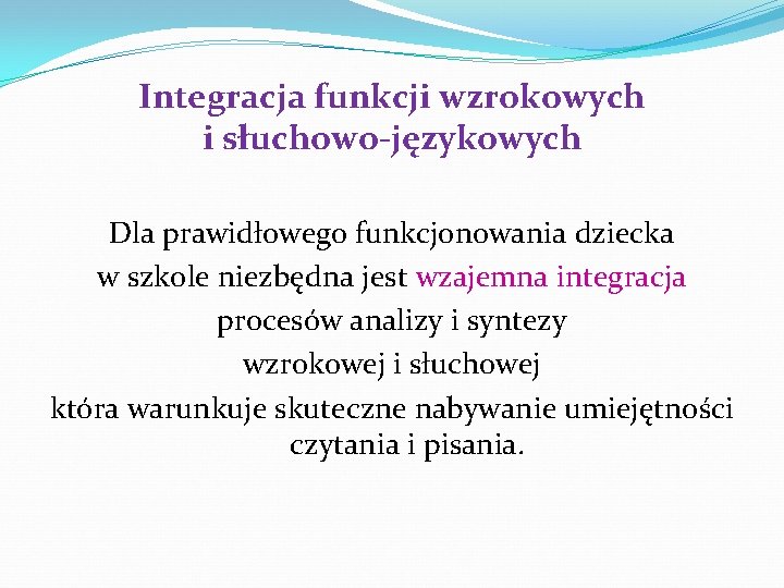 Integracja funkcji wzrokowych i słuchowo-językowych Dla prawidłowego funkcjonowania dziecka w szkole niezbędna jest wzajemna