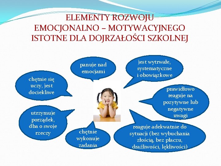 ELEMENTY ROZWOJU EMOCJONALNO – MOTYWACYJNEGO ISTOTNE DLA DOJRZAŁOŚCI SZKOLNEJ panuje nad emocjami chętnie się