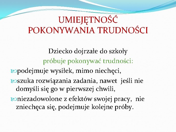 UMIEJĘTNOŚĆ POKONYWANIA TRUDNOŚCI Dziecko dojrzałe do szkoły próbuje pokonywać trudności: podejmuje wysiłek, mimo niechęci,