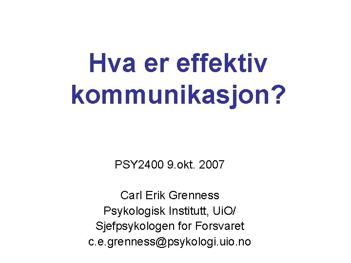 Hva er effektiv kommunikasjon? PSY 2400 9. okt. 2007 Carl Erik Grenness Psykologisk Institutt,