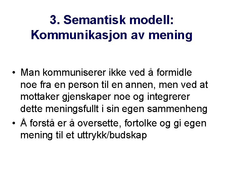 3. Semantisk modell: Kommunikasjon av mening • Man kommuniserer ikke ved å formidle noe