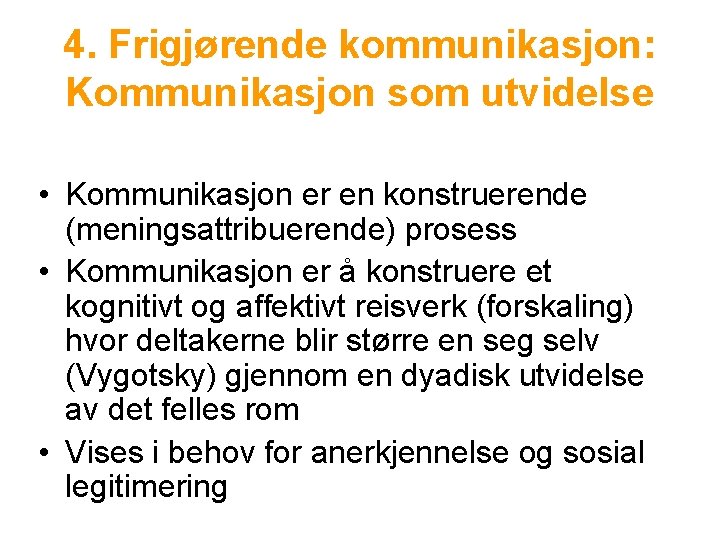 4. Frigjørende kommunikasjon: Kommunikasjon som utvidelse • Kommunikasjon er en konstruerende (meningsattribuerende) prosess •