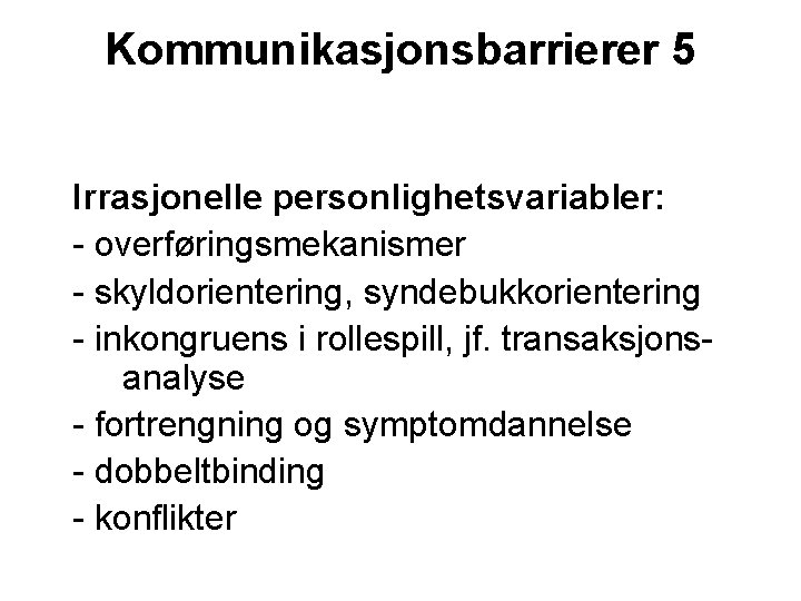 Kommunikasjonsbarrierer 5 Irrasjonelle personlighetsvariabler: - overføringsmekanismer - skyldorientering, syndebukkorientering - inkongruens i rollespill, jf.