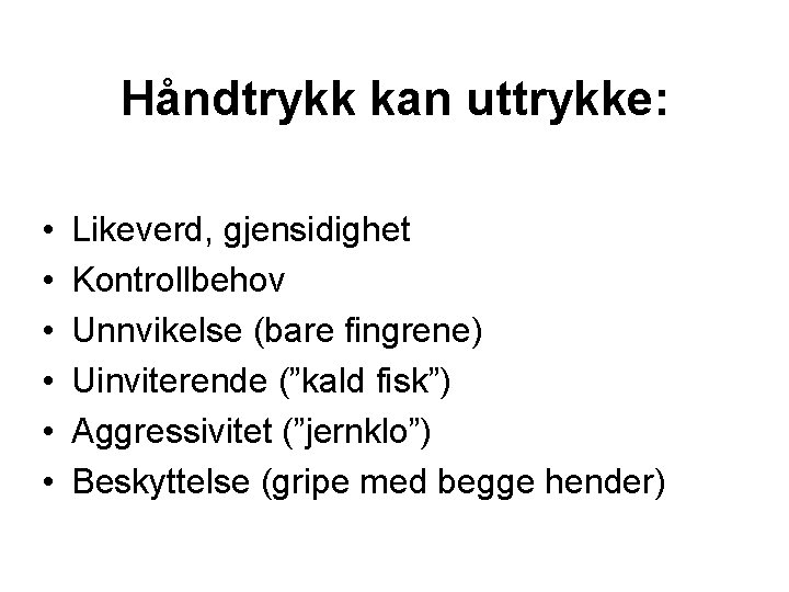 Håndtrykk kan uttrykke: • • • Likeverd, gjensidighet Kontrollbehov Unnvikelse (bare fingrene) Uinviterende (”kald