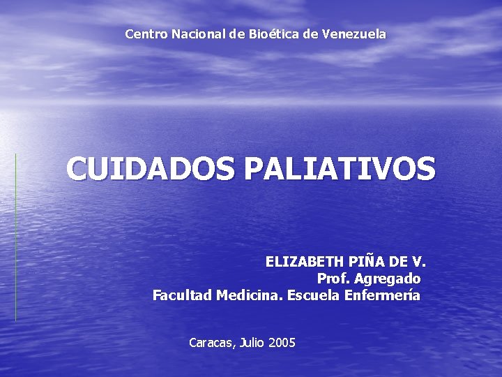 Centro Nacional de Bioética de Venezuela CUIDADOS PALIATIVOS ELIZABETH PIÑA DE V. Prof. Agregado