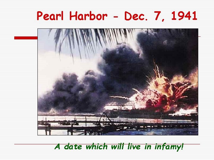 Pearl Harbor - Dec. 7, 1941 A date which will live in infamy! 
