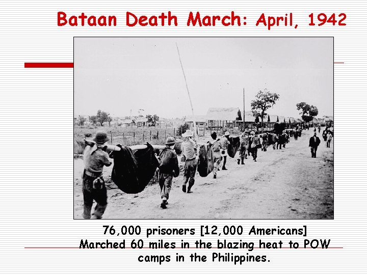 Bataan Death March: April, 1942 76, 000 prisoners [12, 000 Americans] Marched 60 miles