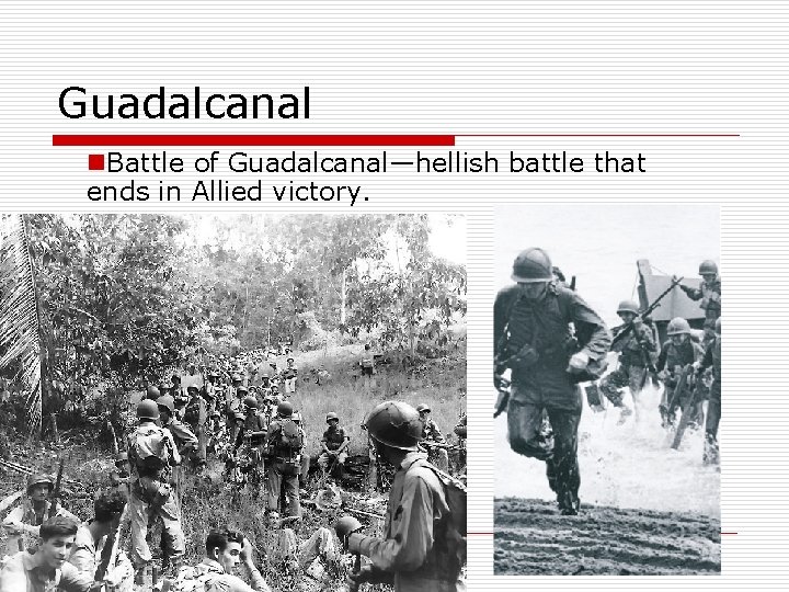 Guadalcanal n. Battle of Guadalcanal—hellish battle that ends in Allied victory. 