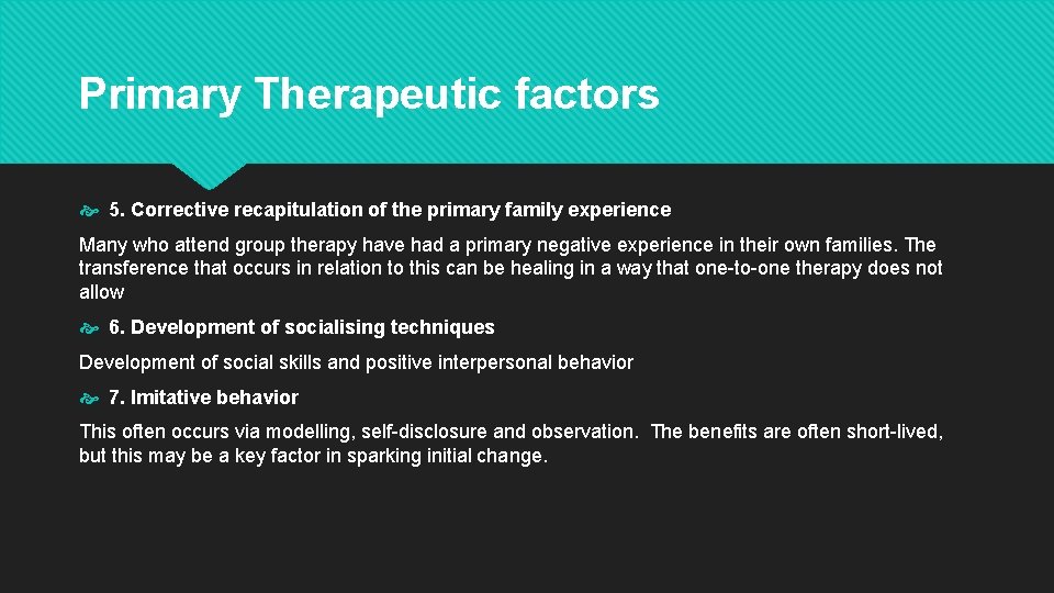 Primary Therapeutic factors 5. Corrective recapitulation of the primary family experience Many who attend