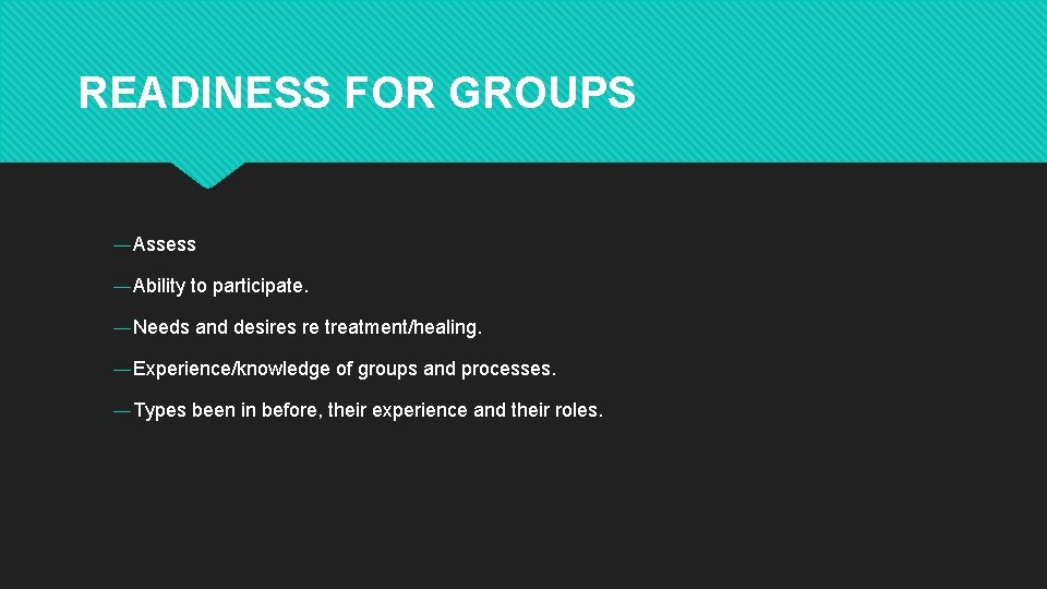 READINESS FOR GROUPS ― Assess ― Ability to participate. ― Needs and desires re