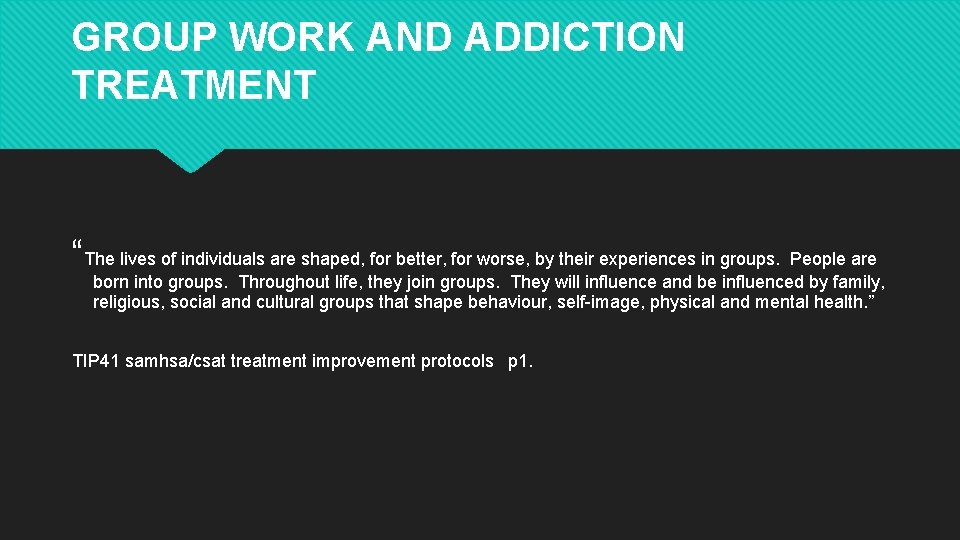 GROUP WORK AND ADDICTION TREATMENT “The lives of individuals are shaped, for better, for