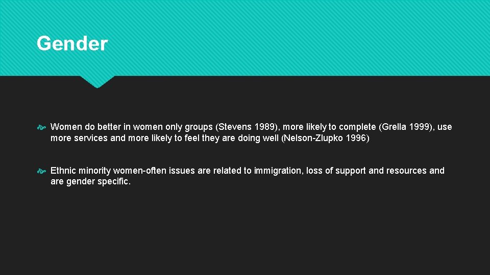 Gender Women do better in women only groups (Stevens 1989), more likely to complete