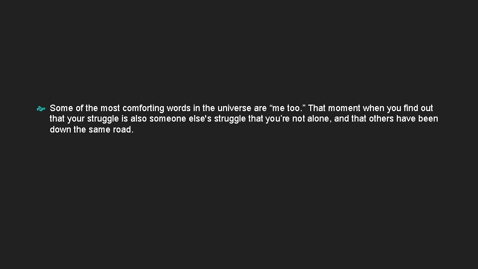  Some of the most comforting words in the universe are “me too. ”