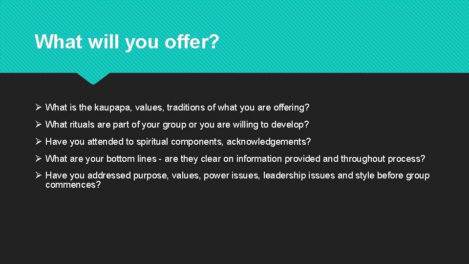 What will you offer? Ø What is the kaupapa, values, traditions of what you