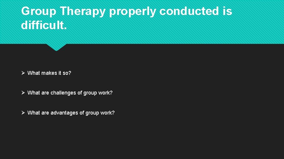 Group Therapy properly conducted is difficult. Ø What makes it so? Ø What are