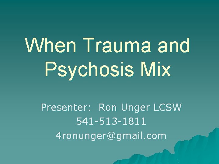 When Trauma and Psychosis Mix Presenter: Ron Unger LCSW 541 -513 -1811 4 ronunger@gmail. When Trauma and Psychosis Mix Presenter: Ron Unger LCSW 541 -513 -1811 4 ronunger@gmail.