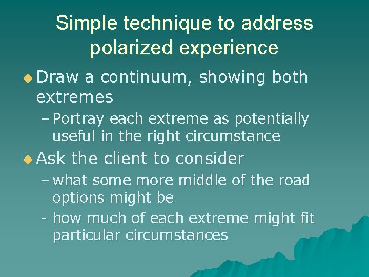 Simple technique to address polarized experience u Draw a continuum, showing both extremes – Simple technique to address polarized experience u Draw a continuum, showing both extremes –