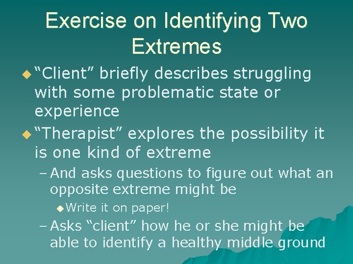 Exercise on Identifying Two Extremes u “Client” briefly describes struggling with some problematic state Exercise on Identifying Two Extremes u “Client” briefly describes struggling with some problematic state
