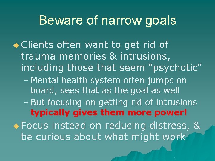 Beware of narrow goals u Clients often want to get rid of trauma memories Beware of narrow goals u Clients often want to get rid of trauma memories