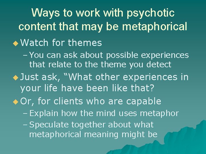 Ways to work with psychotic content that may be metaphorical u Watch for themes Ways to work with psychotic content that may be metaphorical u Watch for themes