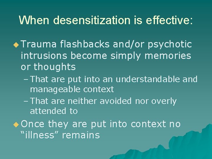 When desensitization is effective: u Trauma flashbacks and/or psychotic intrusions become simply memories or When desensitization is effective: u Trauma flashbacks and/or psychotic intrusions become simply memories or