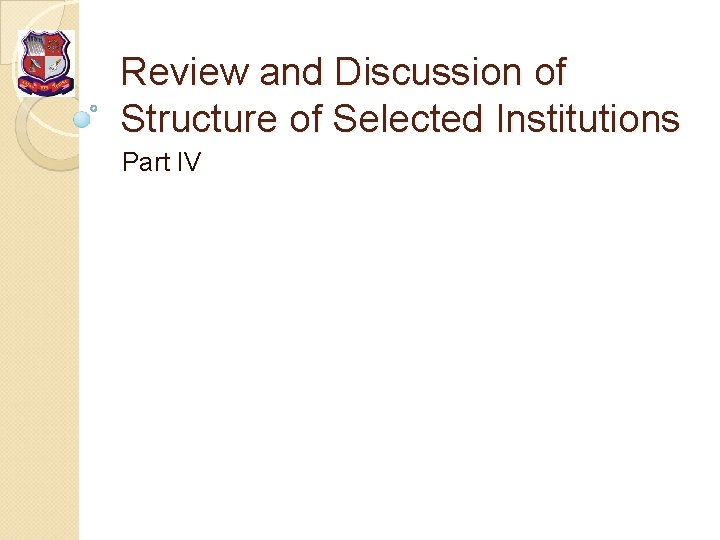 Review and Discussion of Structure of Selected Institutions Part IV 