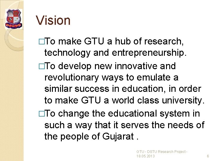 Vision �To make GTU a hub of research, technology and entrepreneurship. �To develop new