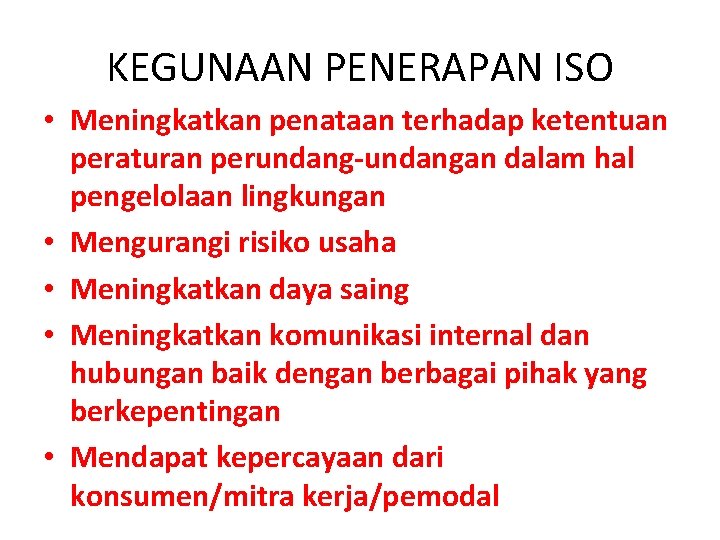 KEGUNAAN PENERAPAN ISO • Meningkatkan penataan terhadap ketentuan peraturan perundang-undangan dalam hal pengelolaan lingkungan