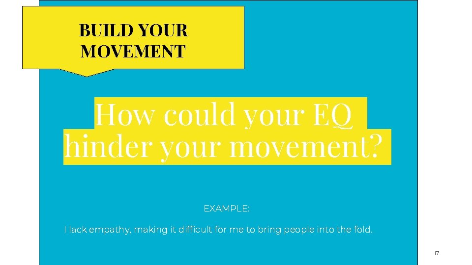 BUILD YOUR MOVEMENT How could your EQ hinder your movement? EXAMPLE: I lack empathy,
