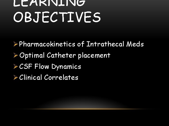 LEARNING OBJECTIVES Ø Pharmacokinetics of Intrathecal Meds Ø Optimal Catheter placement Ø CSF Flow