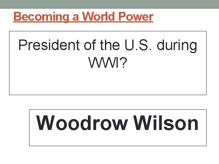 Becoming a World Power President of the U. S. during WWI? Woodrow Wilson 