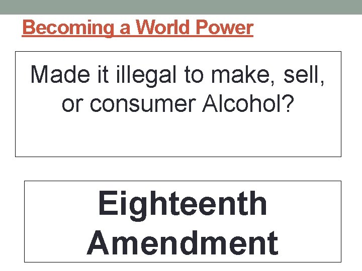 Becoming a World Power Made it illegal to make, sell, or consumer Alcohol? Eighteenth