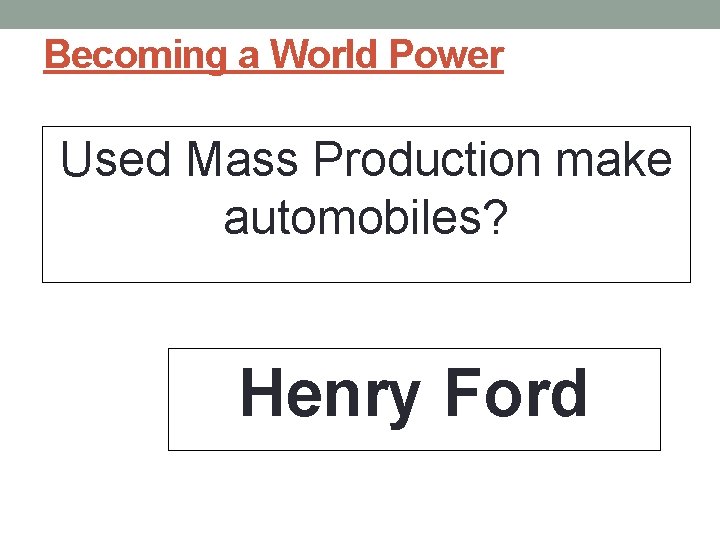 Becoming a World Power Used Mass Production make automobiles? Henry Ford 