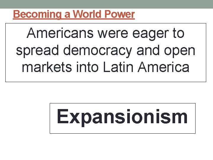 Becoming a World Power Americans were eager to spread democracy and open markets into