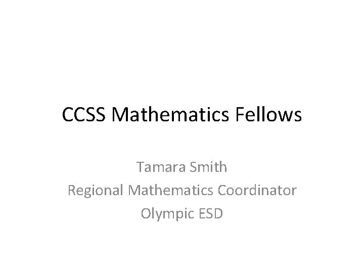 CCSS Mathematics Fellows Tamara Smith Regional Mathematics Coordinator Olympic ESD 
